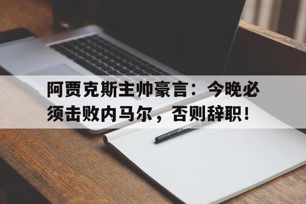 阿贾克斯主帅豪言：今晚必须击败内马尔，否则辞职！